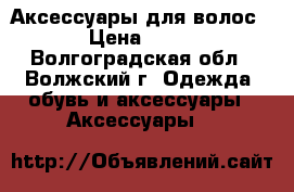 Аксессуары для волос › Цена ­ 25 - Волгоградская обл., Волжский г. Одежда, обувь и аксессуары » Аксессуары   